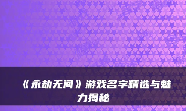 《永劫无间》游戏名字精选与魅力揭秘
