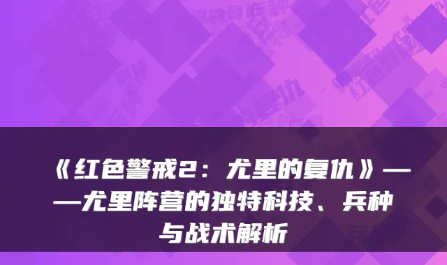 《红色警戒2：尤里的复仇》——尤里阵营的独特科技、兵种与战术解析