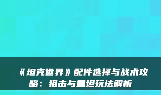 《坦克世界》配件选择与战术攻略：狙击与重坦玩法解析