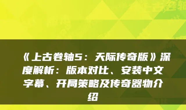 《上古卷轴5：天际传奇版》深度解析：版本对比、安装中文字幕、开局策略及传奇器物介绍