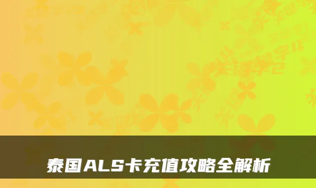 泰国ALS卡充值攻略全解析