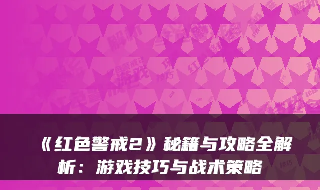 《红色警戒2》秘籍与攻略全解析：游戏技巧与战术策略