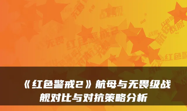 《红色警戒2》航母与无畏级战舰对比与对抗策略分析