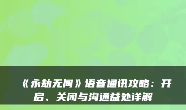 《永劫无间》语音通讯攻略：开启、关闭与沟通益处详解