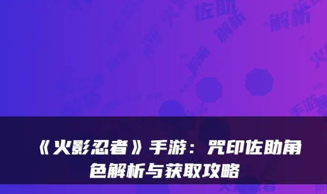 《火影忍者》手游：咒印佐助角色解析与获取攻略