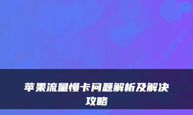 苹果流量慢卡问题解析及解决攻略