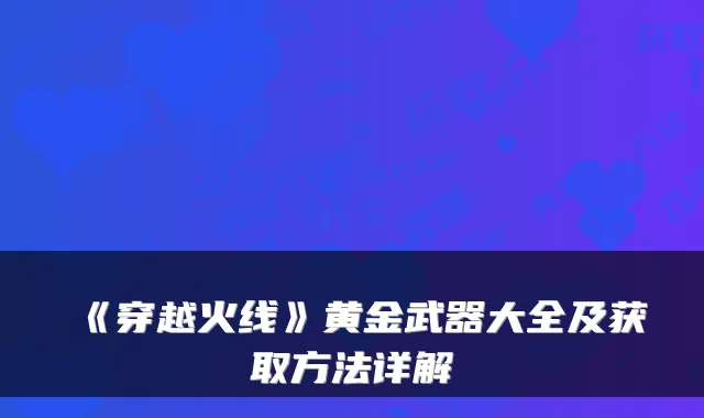 《穿越火线》黄金武器大全及获取方法详解