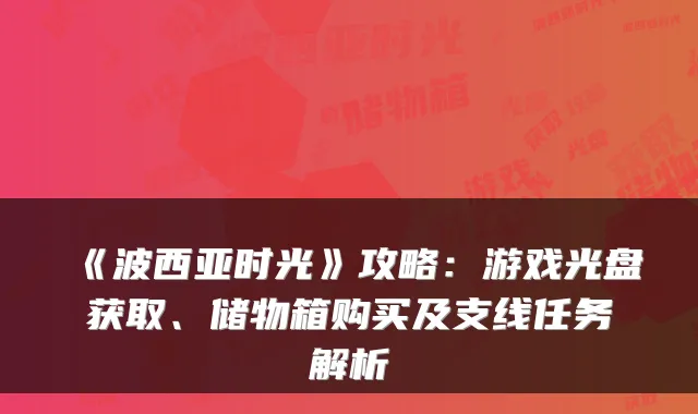 《波西亚时光》攻略:游戏光盘获取、储物箱购买及支线任务解析