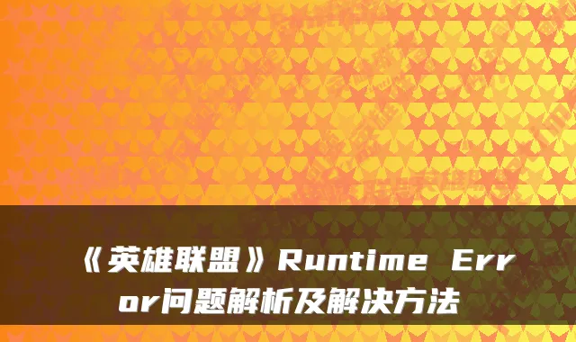 《英雄联盟》Runtime Error问题解析及解决方法