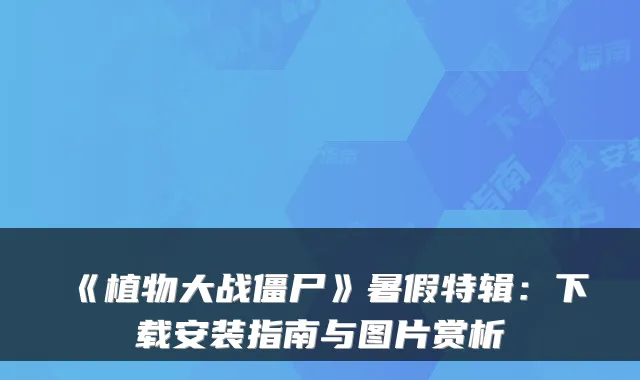 《植物大战僵尸》暑假特辑：下载安装指南与图片赏析