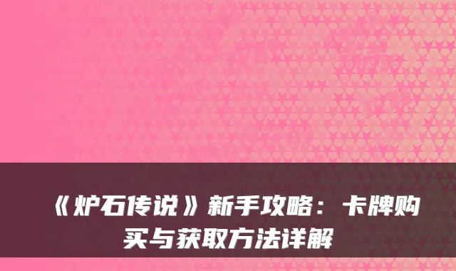 《炉石传说》新手攻略:卡牌购买与获取方法详解