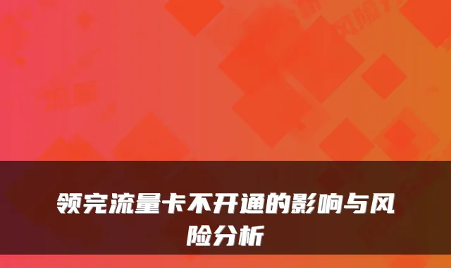 领完流量卡不开通的影响与风险分析