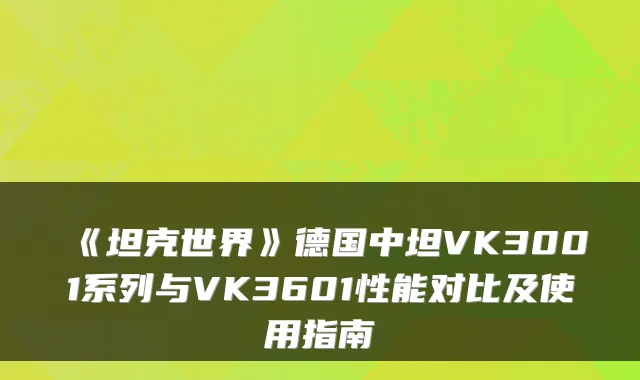 《坦克世界》德国中坦VK3001系列与VK3601性能对比及使用指南