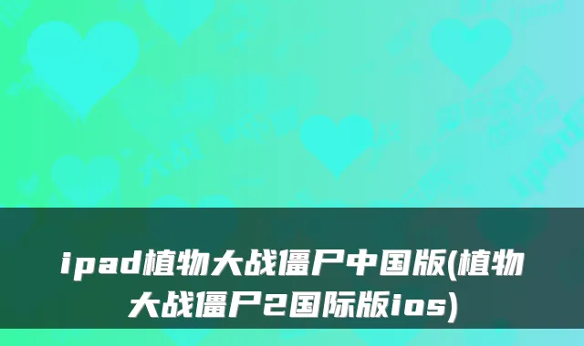 ipad植物大战僵尸中国版(植物大战僵尸2国际版ios)