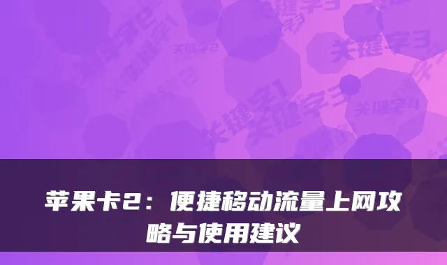 苹果卡2：便捷移动流量上网攻略与使用建议