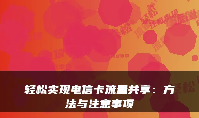 轻松实现电信卡流量共享:方法与注意事项