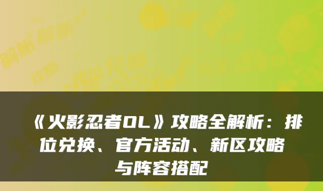 《火影忍者OL》攻略全解析：排位兑换、官方活动、新区攻略与阵容搭配