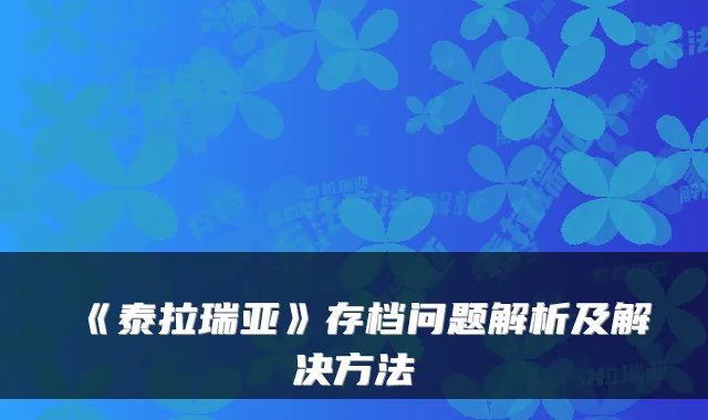《泰拉瑞亚》存档问题解析及解决方法