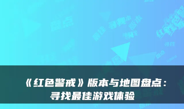 《红色警戒》版本与地图盘点:寻找最佳游戏体验
