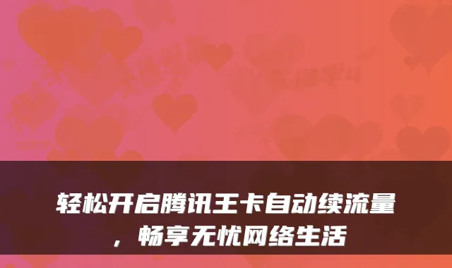 轻松开启腾讯王卡自动续流量,畅享无忧网络生活