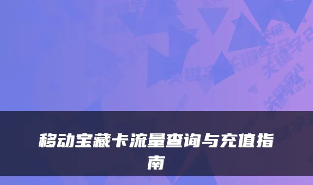 移动宝藏卡流量查询与充值指南