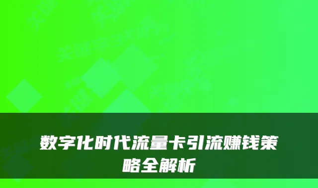数字化时代流量卡引流赚钱策略全解析