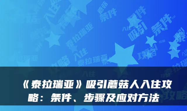 《泰拉瑞亚》吸引蘑菇人入住攻略：条件、步骤及应对方法