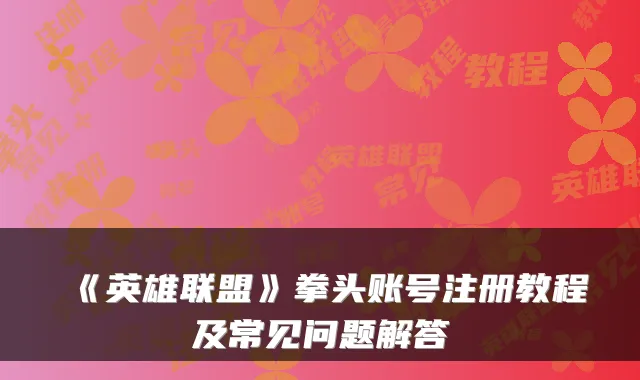 《英雄联盟》拳头账号注册教程及常见问题解答