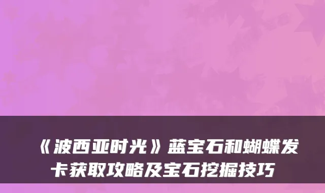 《波西亚时光》蓝宝石和蝴蝶发卡获取攻略及宝石挖掘技巧