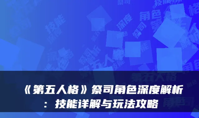 《第五人格》祭司角色深度解析:技能详解与玩法攻略