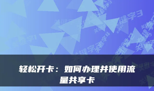 轻松开卡：如何办理并使用流量共享卡