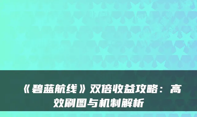 《碧蓝航线》双倍收益攻略：高效刷图与机制解析