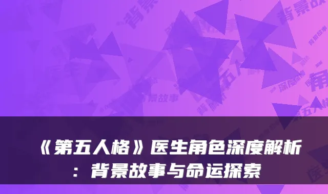 《第五人格》医生角色深度解析:背景故事与命运探索