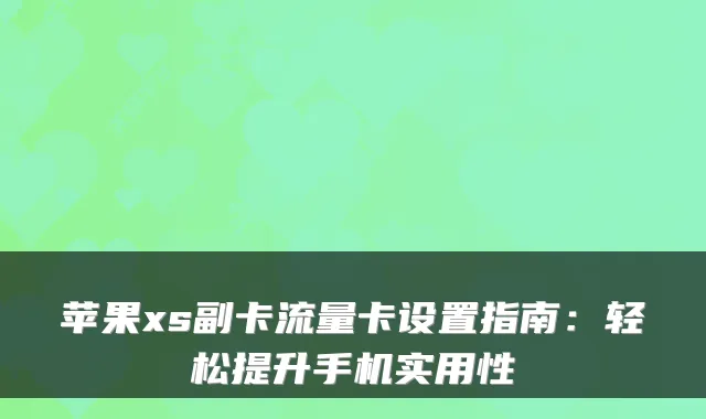 苹果xs副卡流量卡设置指南：轻松提升手机实用性
