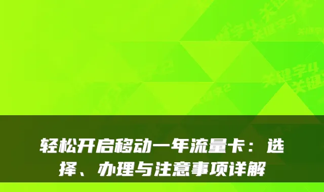 轻松开启移动一年流量卡：选择、办理与注意事项详解