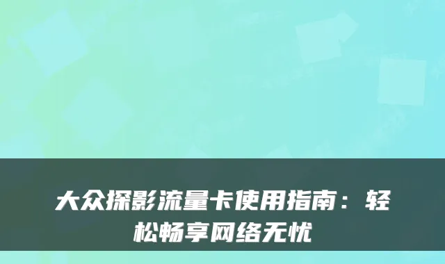 大众探影流量卡使用指南:轻松畅享网络无忧
