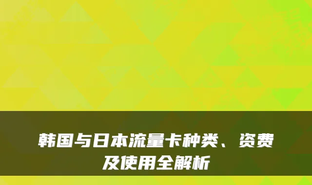 韩国与日本流量卡种类、资费及使用全解析