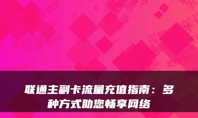 联通主副卡流量充值指南：多种方式助您畅享网络