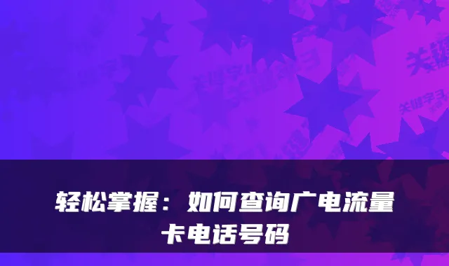 轻松掌握：如何查询广电流量卡电话号码