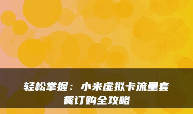 轻松掌握：小米虚拟卡流量套餐订购全攻略