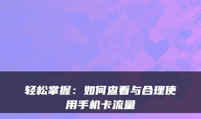 轻松掌握：如何查看与合理使用手机卡流量