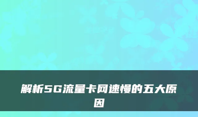 解析5G流量卡网速慢的五大原因