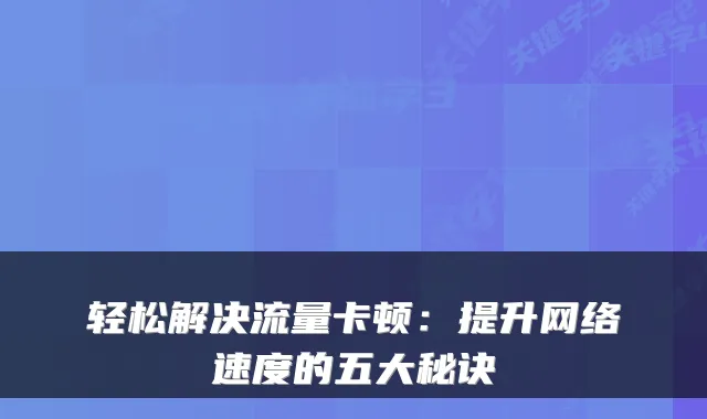 轻松解决流量卡顿：提升网络速度的五大秘诀