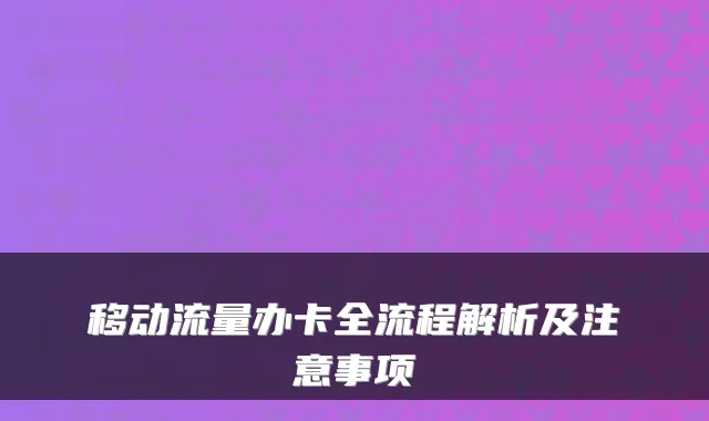 移动流量办卡全流程解析及注意事项