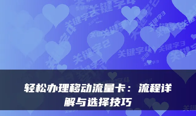 轻松办理移动流量卡:流程详解与选择技巧