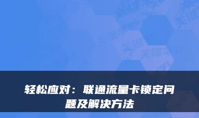 轻松应对:联通流量卡锁定问题及解决方法