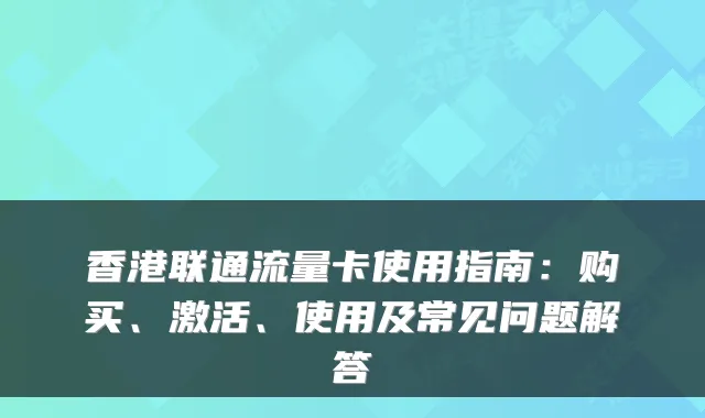 香港联通流量卡使用指南：购买、激活、使用及常见问题解答