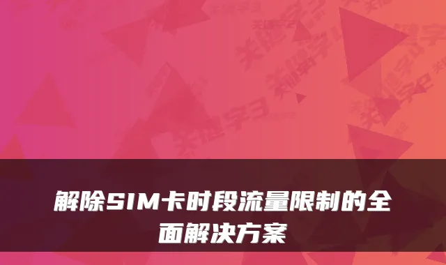 解除SIM卡时段流量限制的全面解决方案