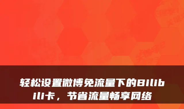 轻松设置微博免流量下的Bilibili卡，节省流量畅享网络