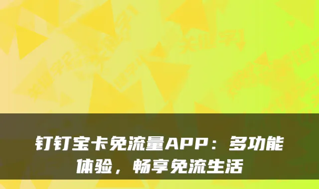 钉钉宝卡免流量APP:多功能体验,畅享免流生活
